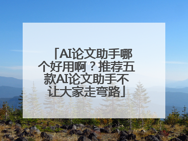 AI论文助手哪个好用啊？推荐五款AI论文助手不让大家走弯路