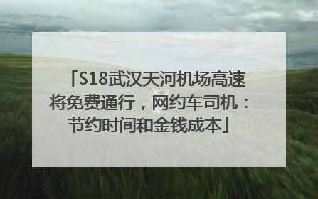 S18武汉天河机场高速将免费通行，网约车司机：节约时间和金钱成本