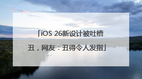iOS 26新设计被吐槽丑，网友：丑得令人发指