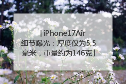 iPhone17Air细节曝光：厚度仅为5.5毫米，重量约为146克